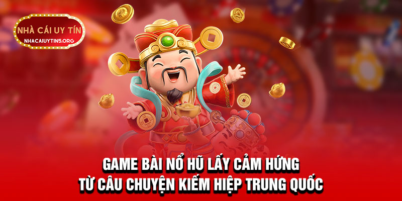 Game bài nổ hũ lấy cảm hứng từ câu chuyện kiếm hiệp Trung Quốc